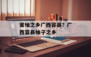 蜜柚之乡广西容县？广西容县柚子之乡
