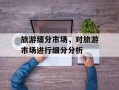 旅游细分市场，对旅游市场进行细分分析