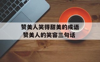 赞美人笑得甜美的成语 赞美人的笑容三句话