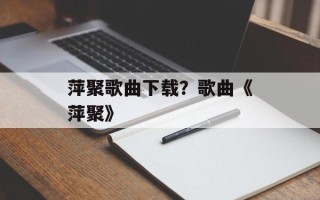 萍聚歌曲下载？歌曲《萍聚》