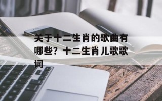 关于十二生肖的歌曲有哪些？十二生肖儿歌歌词