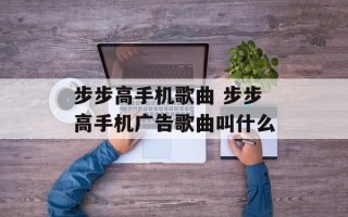 步步高手机歌曲 步步高手机广告歌曲叫什么