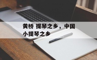 黄桥 提琴之乡，中国小提琴之乡