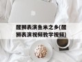 醒狮表演鱼米之乡(醒狮表演视频教学视频)