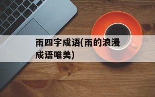 雨四字成语(雨的浪漫成语唯美)