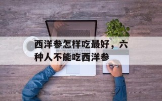 西洋参怎样吃最好，六种人不能吃西洋参