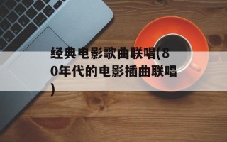 经典电影歌曲联唱(80年代的电影插曲联唱)