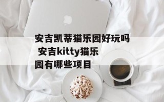 安吉凯蒂猫乐园好玩吗 安吉kitty猫乐园有哪些项目