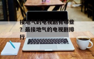 接地气的电视剧有哪些？最接地气的电视剧排行