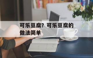 可乐豆腐？可乐豆腐的做法简单