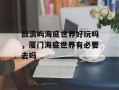 鼓浪屿海底世界好玩吗，厦门海底世界有必要去吗