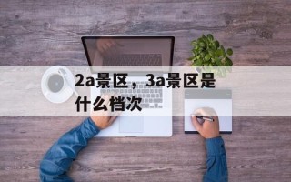 2a景区，3a景区是什么档次