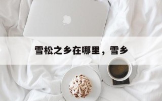雪松之乡在哪里，雪乡