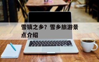 雪镇之乡？雪乡旅游景点介绍