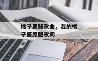 橘子果酱歌曲，我的橘子酱原版歌词