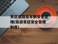 景区道路及车辆安全管理(旅游景区安全管理制度)