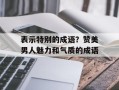 表示特别的成语？赞美男人魅力和气质的成语