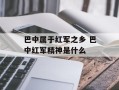巴中属于红军之乡 巴中红军精神是什么