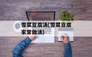 雪菜豆腐汤(雪菜豆腐家常做法)