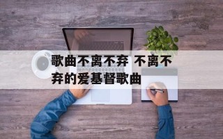 歌曲不离不弃 不离不弃的爱基督歌曲