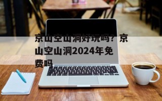 京山空山洞好玩吗？京山空山洞2024年免费吗