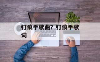 钉痕手歌曲？钉痕手歌词