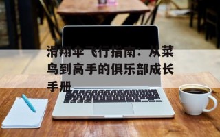 滑翔伞飞行指南：从菜鸟到高手的俱乐部成长手册