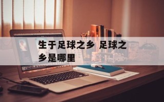 生于足球之乡 足球之乡是哪里