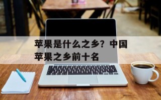 苹果是什么之乡？中国苹果之乡前十名