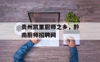 贵州凯里厨师之乡，黔南厨师招聘网