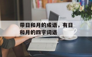 带日和月的成语，有日和月的四字词语