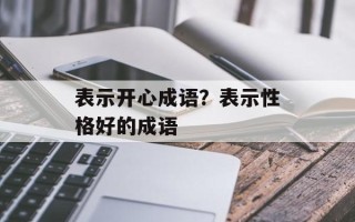 表示开心成语？表示性格好的成语