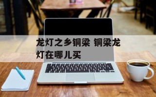 龙灯之乡铜梁 铜梁龙灯在哪儿买