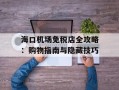 海口机场免税店全攻略：购物指南与隐藏技巧