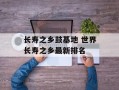 长寿之乡鼓基地 世界长寿之乡最新排名
