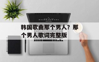 韩国歌曲那个男人？那个男人歌词完整版