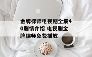 金牌律师电视剧全集40剧情介绍 电视剧金牌律师免费播放