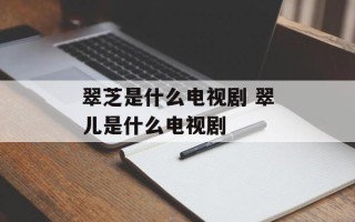 翠芝是什么电视剧 翠儿是什么电视剧