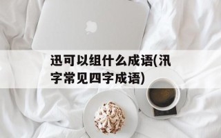 迅可以组什么成语(汛字常见四字成语)