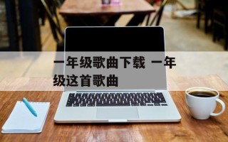 一年级歌曲下载 一年级这首歌曲