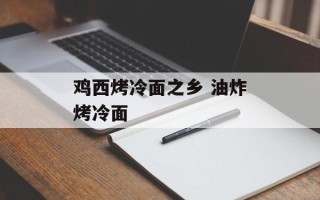鸡西烤冷面之乡 油炸烤冷面