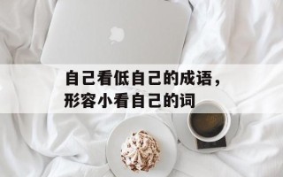 自己看低自己的成语，形容小看自己的词
