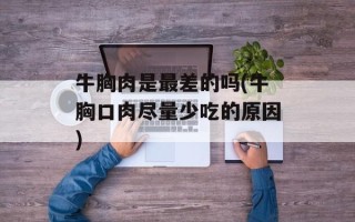 牛胸肉是最差的吗(牛胸口肉尽量少吃的原因)
