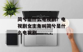 简兮是什么电视剧？电视剧女主角叫简兮是什么电视剧