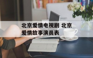 北京爱情电视剧 北京爱情故事演员表