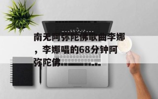南无阿弥陀佛歌曲李娜，李娜唱的68分钟阿弥陀佛