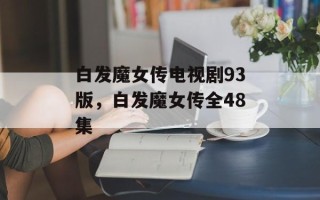 白发魔女传电视剧93版，白发魔女传全48集