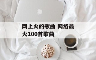 网上火的歌曲 网络最火100首歌曲