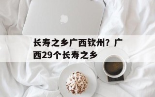 长寿之乡广西钦州？广西29个长寿之乡