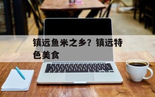 镇远鱼米之乡？镇远特色美食